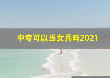 中专可以当女兵吗2021