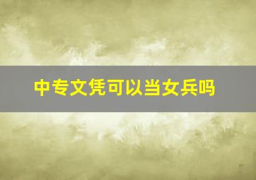 中专文凭可以当女兵吗