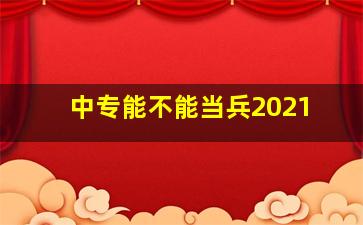 中专能不能当兵2021