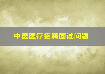 中医医疗招聘面试问题