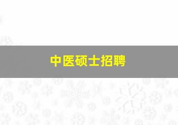 中医硕士招聘