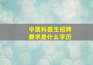 中医科医生招聘要求是什么学历