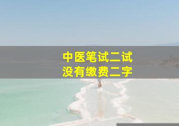 中医笔试二试没有缴费二字