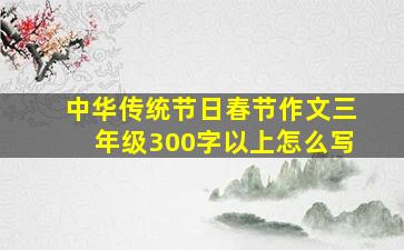 中华传统节日春节作文三年级300字以上怎么写