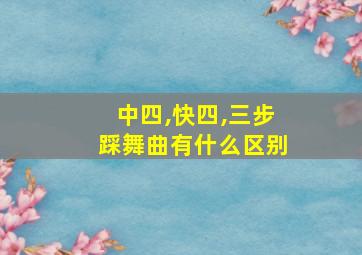 中四,快四,三步踩舞曲有什么区别