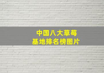 中国八大草莓基地排名榜图片