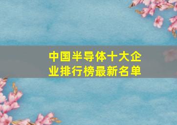 中国半导体十大企业排行榜最新名单