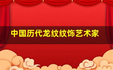 中国历代龙纹纹饰艺术家