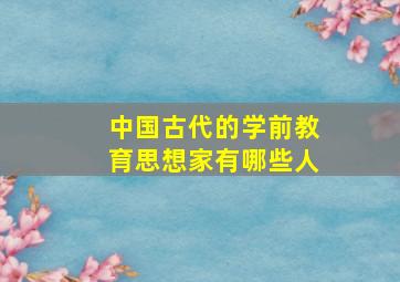 中国古代的学前教育思想家有哪些人