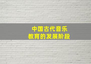 中国古代音乐教育的发展阶段