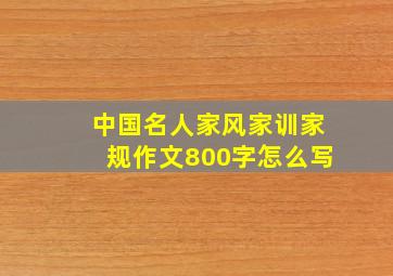 中国名人家风家训家规作文800字怎么写