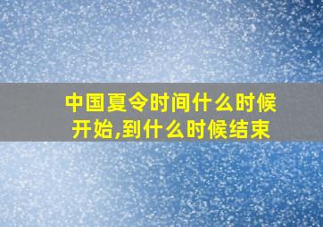 中国夏令时间什么时候开始,到什么时候结束