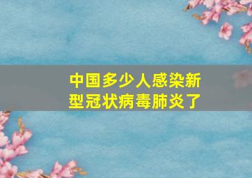 中国多少人感染新型冠状病毒肺炎了