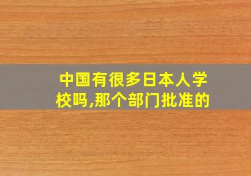 中国有很多日本人学校吗,那个部门批准的