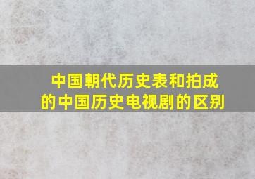 中国朝代历史表和拍成的中国历史电视剧的区别