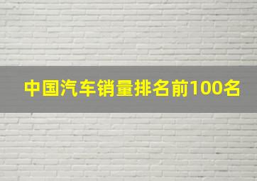 中国汽车销量排名前100名