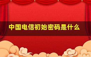 中国电信初始密码是什么