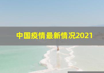 中国疫情最新情况2021