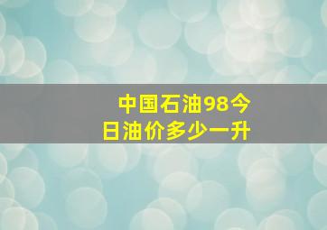 中国石油98今日油价多少一升