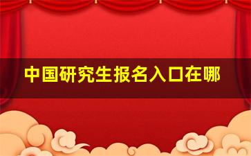 中国研究生报名入口在哪