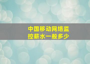 中国移动网络监控薪水一般多少