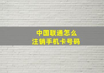 中国联通怎么注销手机卡号码