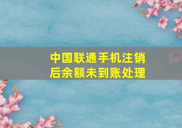 中国联通手机注销后余额未到账处理