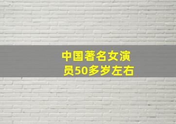 中国著名女演员50多岁左右