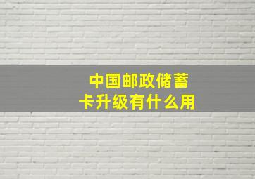 中国邮政储蓄卡升级有什么用