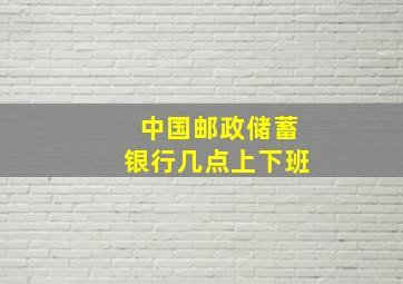 中国邮政储蓄银行几点上下班