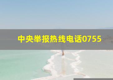 中央举报热线电话0755