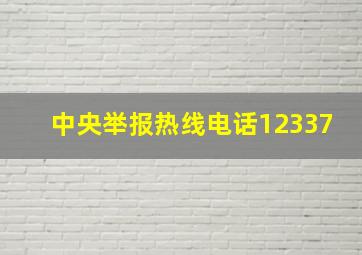 中央举报热线电话12337