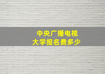 中央广播电视大学报名费多少