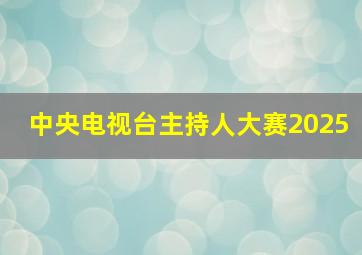 中央电视台主持人大赛2025