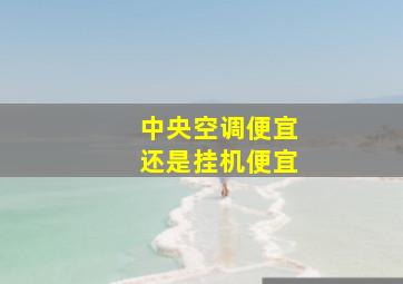 中央空调便宜还是挂机便宜