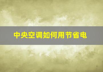 中央空调如何用节省电