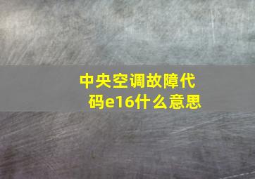 中央空调故障代码e16什么意思