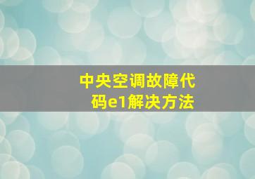 中央空调故障代码e1解决方法