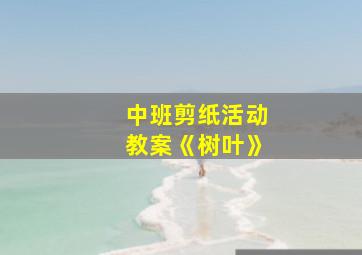 中班剪纸活动教案《树叶》