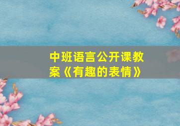 中班语言公开课教案《有趣的表情》