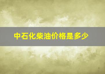 中石化柴油价格是多少