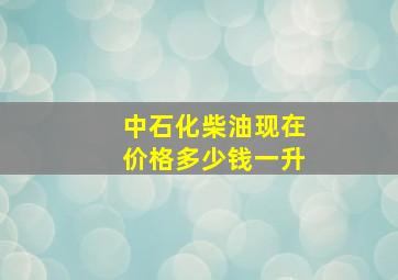 中石化柴油现在价格多少钱一升