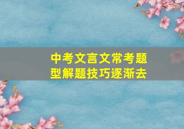 中考文言文常考题型解题技巧逐渐去