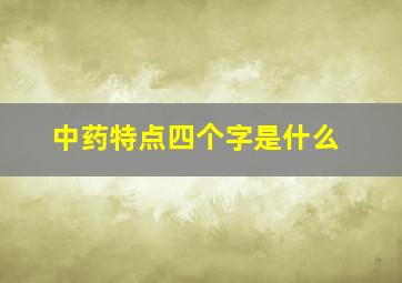 中药特点四个字是什么