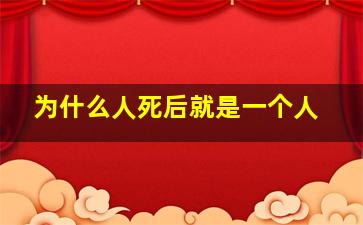 为什么人死后就是一个人