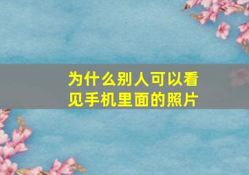 为什么别人可以看见手机里面的照片