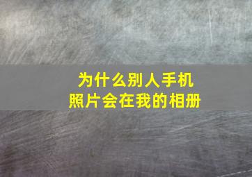 为什么别人手机照片会在我的相册