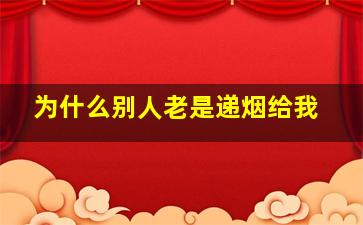 为什么别人老是递烟给我