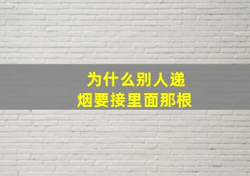 为什么别人递烟要接里面那根