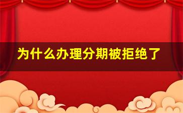 为什么办理分期被拒绝了